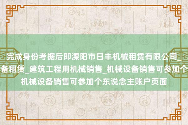 完成身份考据后即溧阳市日丰机械租赁有限公司_建筑工程机械与设备租赁_建筑工程用机械销售_机械设备销售可参加个东说念主账户页面