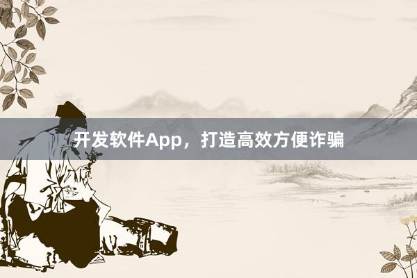 开发软件App，打造高效方便诈骗