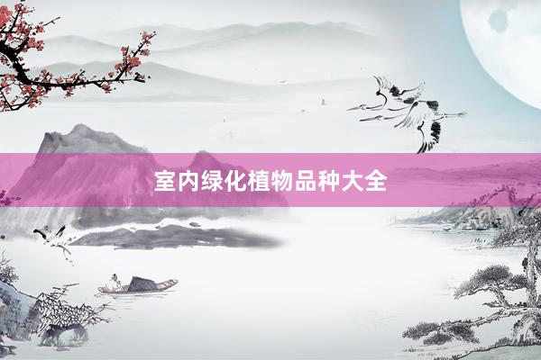 室内绿化植物品种大全